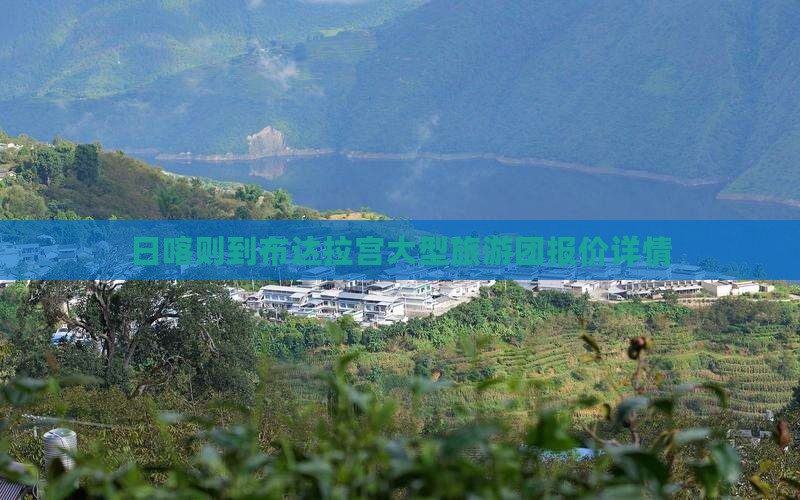 日喀则到布达拉宫大型旅游团报价详情