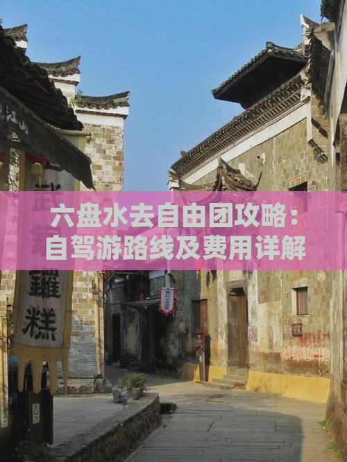 六盘水去自由团攻略：自驾游路线及费用详解