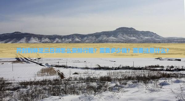 开封到林芝三日游怎么安排行程？需要多少钱？需要注意什么？