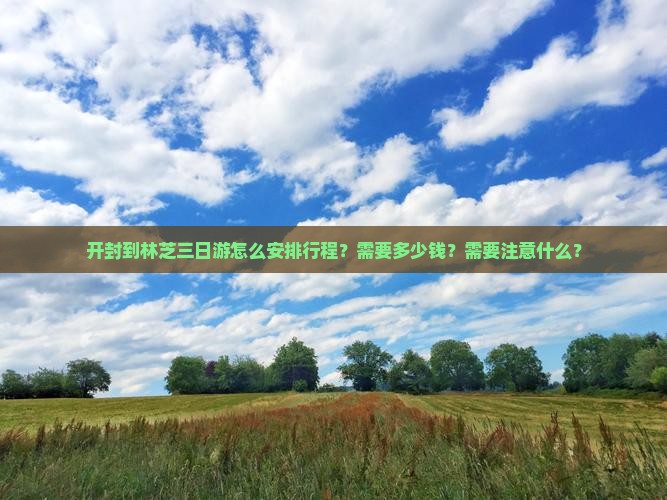开封到林芝三日游怎么安排行程？需要多少钱？需要注意什么？