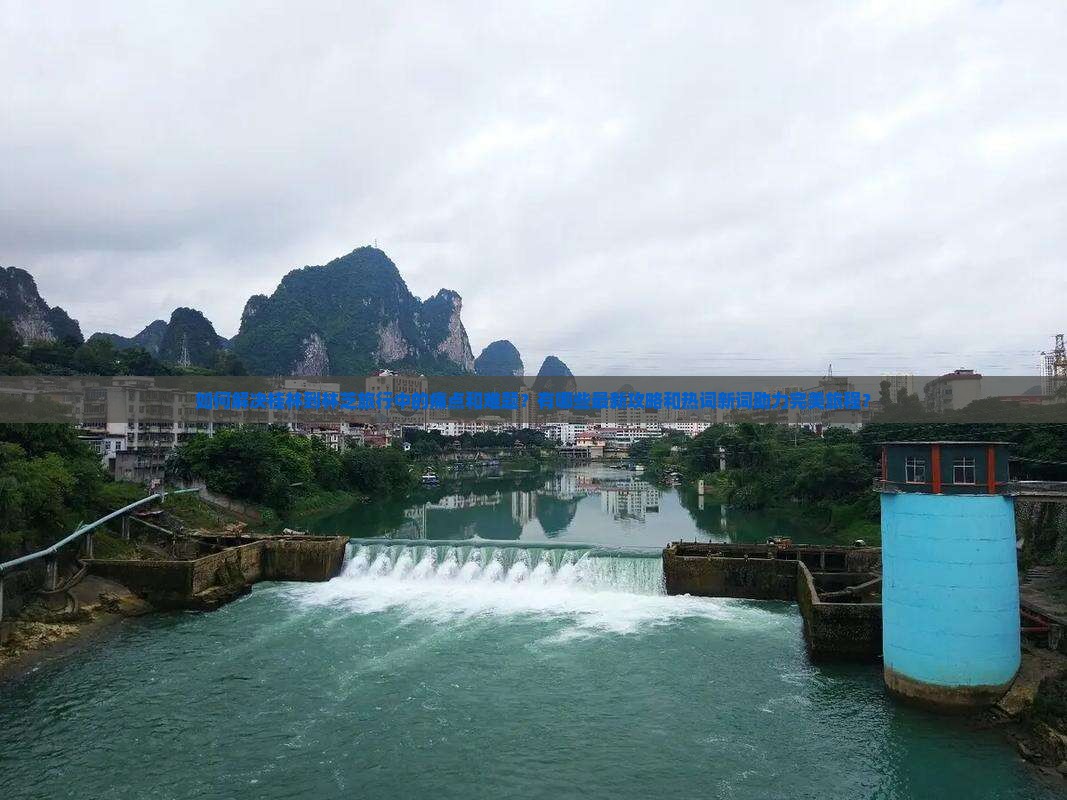 如何解决桂林到林芝旅行中的痛点和难题？有哪些最新攻略和热词新词助力完美旅程？
