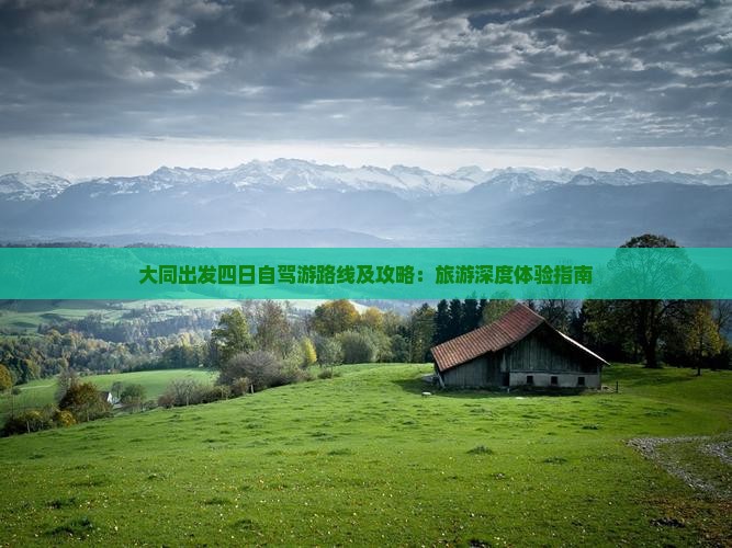 大同出发四日自驾游路线及攻略：旅游深度体验指南