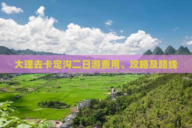大理去卡定沟二日游费用、攻略及路线