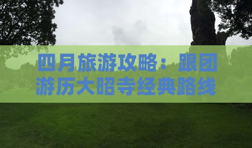 四月旅游攻略：跟团游历大昭寺经典路线之旅