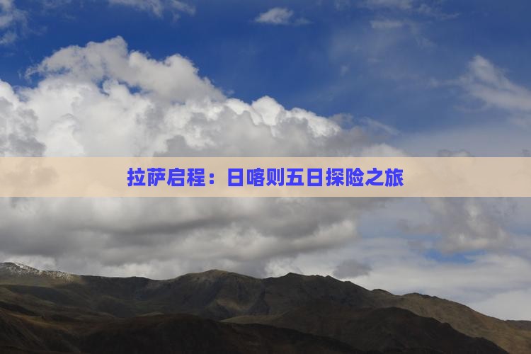 拉萨启程：日喀则五日探险之旅