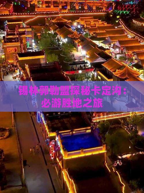 锡林郭勒盟探秘卡定沟：必游胜地之旅
