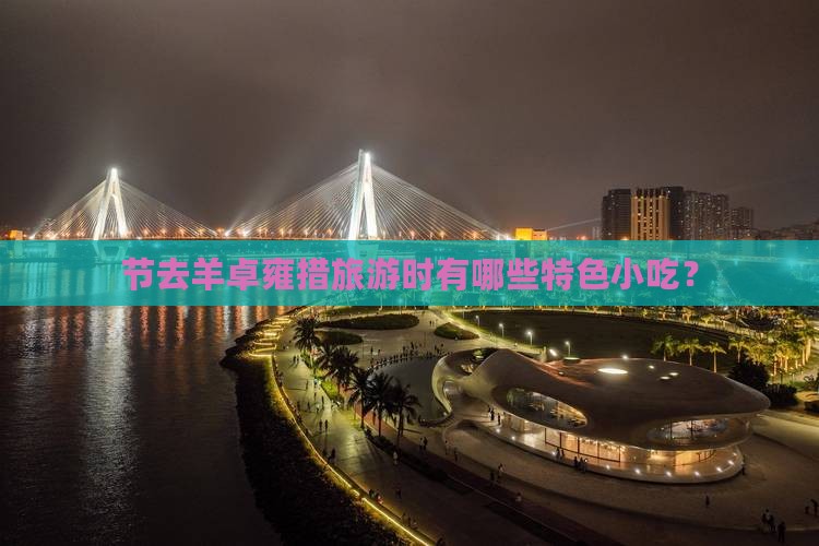 节去羊卓雍措旅游时有哪些特色小吃？