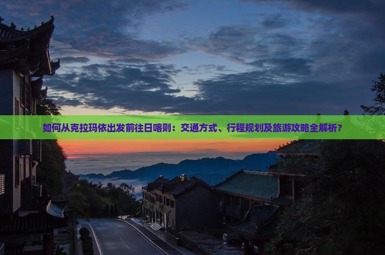 如何从克拉玛依出发前往日喀则：交通方式、行程规划及旅游攻略全解析？