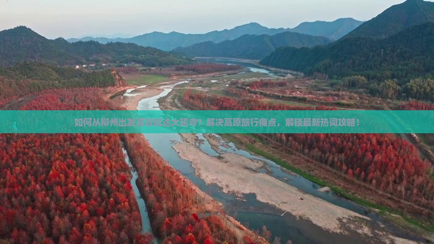 如何从柳州出发高效抵达大昭寺？解决高原旅行痛点，解锁最新热词攻略！
