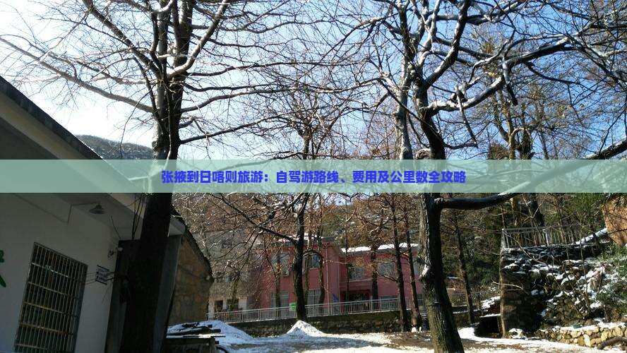 张掖到日喀则旅游：自驾游路线、费用及公里数全攻略