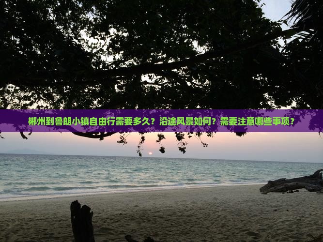 郴州到鲁朗小镇自由行需要多久？沿途风景如何？需要注意哪些事项？
