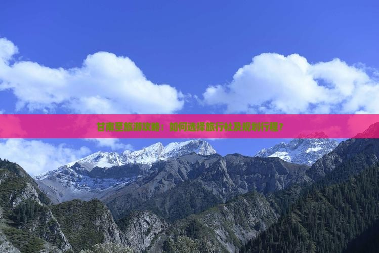 甘南至旅游攻略：如何选择旅行社及规划行程？