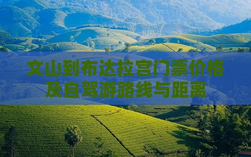 文山到布达拉宫门票价格及自驾游路线与距离