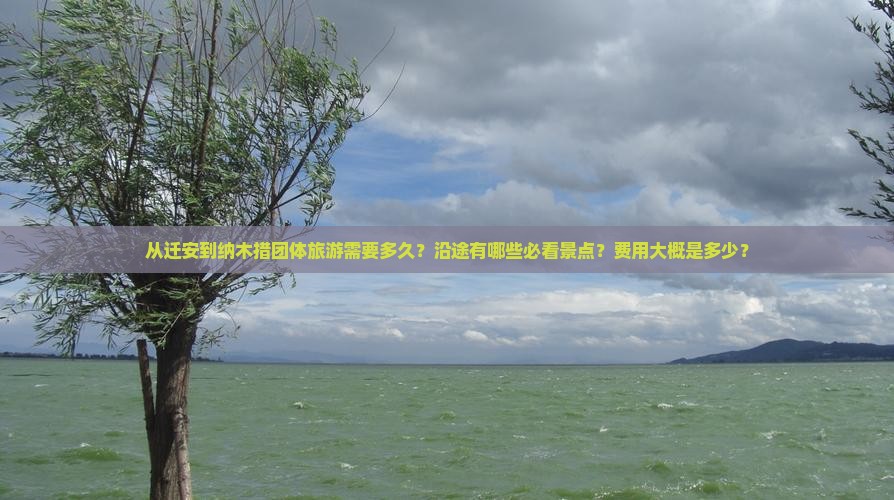 从迁安到纳木措团体旅游需要多久？沿途有哪些必看景点？费用大概是多少？