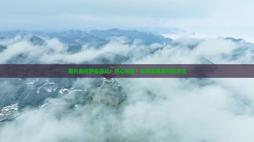 嘉兴去拉萨自由行？担心高反？试试低氧旅行新方式