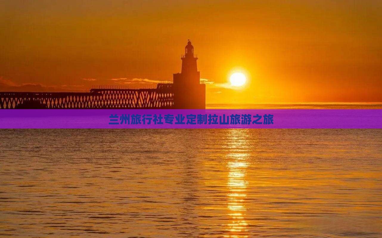 兰州旅行社专业定制拉山旅游之旅