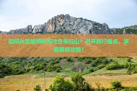 如何从宣城顺利前往色季拉山？避开旅行痛点，掌握最新攻略！