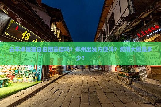 去羊卓雍措自由团靠谱吗？郑州出发方便吗？费用大概是多少？