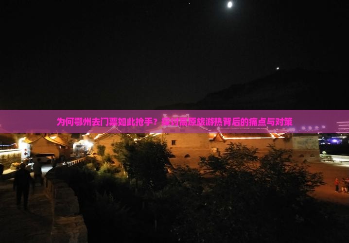 为何鄂州去门票如此抢手？探讨高原旅游热背后的痛点与对策