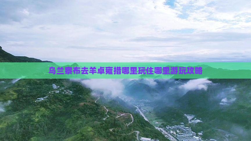 乌兰察布去羊卓雍措哪里玩住哪里游玩攻略