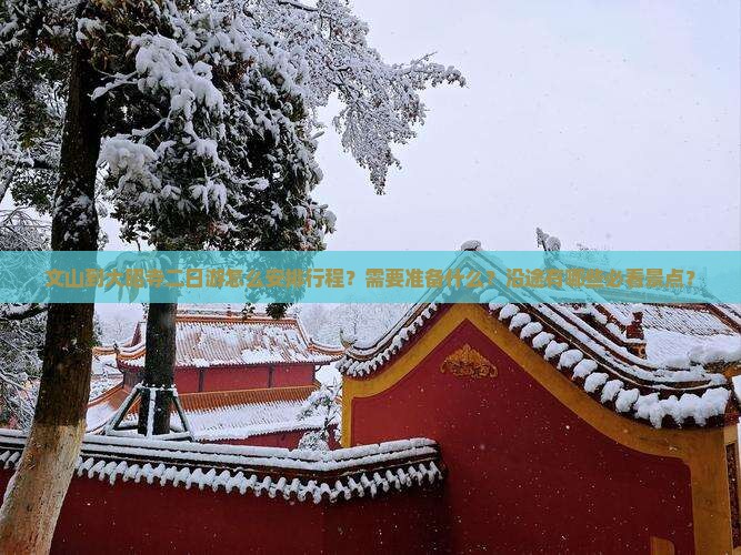文山到大昭寺二日游怎么安排行程？需要准备什么？沿途有哪些必看景点？