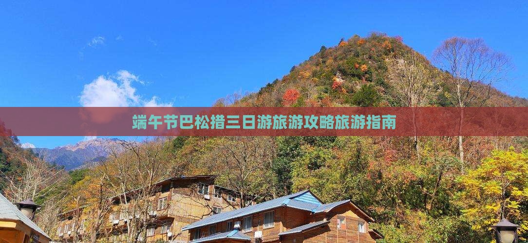 端午节巴松措三日游旅游攻略旅游指南 端午节巴松措三日游旅游攻略旅游指南