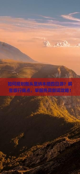 如何规划包头至纳木措四日游？解密旅行痛点，掌握热词新词攻略！
