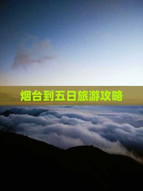 烟台到五日旅游攻略