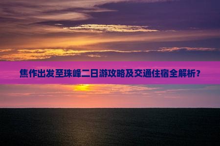 焦作出发至珠峰二日游攻略及交通住宿全解析？