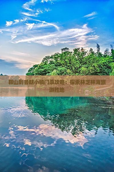 鞍山到鲁朗小镇门票攻略：探索林芝林海旅游胜地