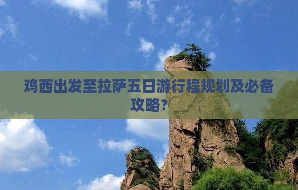 鸡西出发至拉萨五日游行程规划及必备攻略？