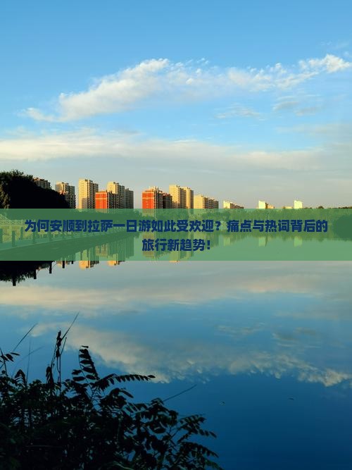 为何安顺到拉萨一日游如此受欢迎？痛点与热词背后的旅行新趋势！