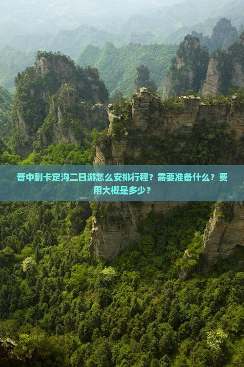 晋中到卡定沟二日游怎么安排行程？需要准备什么？费用大概是多少？