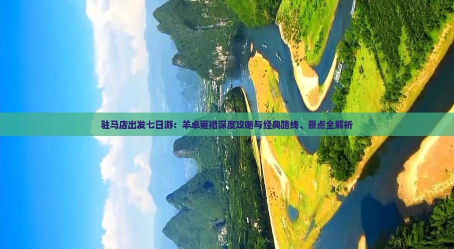 驻马店出发七日游：羊卓雍措深度攻略与经典路线、景点全解析