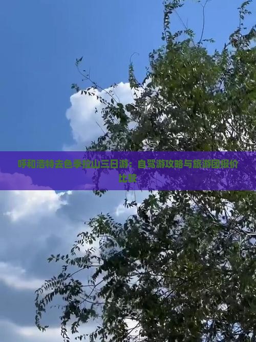 呼和浩特去色季拉山三日游：自驾游攻略与旅游团报价比较