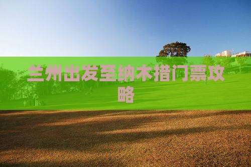 兰州出发至纳木措门票攻略