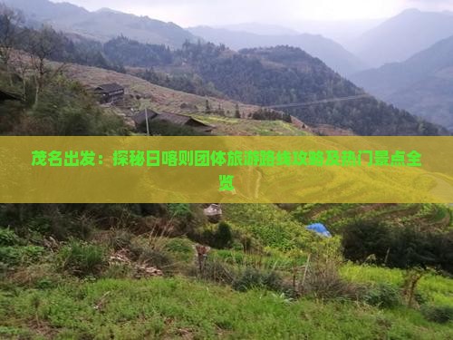 茂名出发：探秘日喀则团体旅游路线攻略及热门景点全览