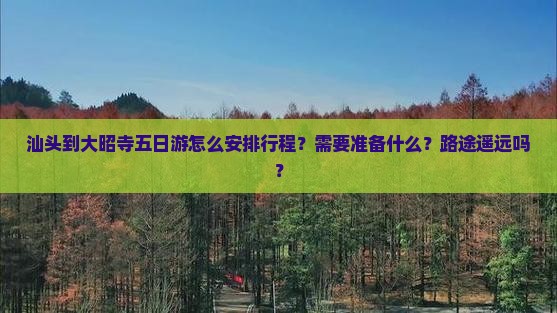 汕头到大昭寺五日游怎么安排行程？需要准备什么？路途遥远吗？