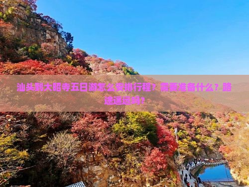 汕头到大昭寺五日游怎么安排行程？需要准备什么？路途遥远吗？