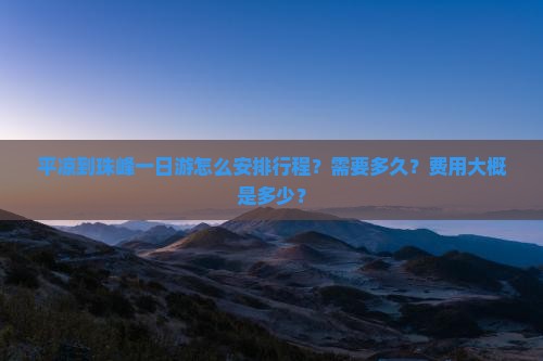 平凉到珠峰一日游怎么安排行程？需要多久？费用大概是多少？