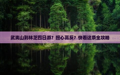 武夷山到林芝四日游？担心高反？快看这条全攻略