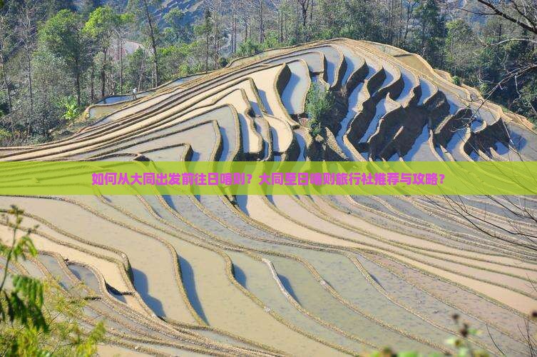 如何从大同出发前往日喀则？大同至日喀则旅行社推荐与攻略？