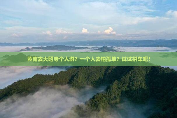 黄南去大昭寺个人游？一个人去怕孤单？试试拼车吧！