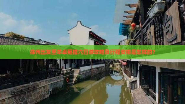徐州出发至羊卓雍措六日游攻略及行程安排是怎样的？