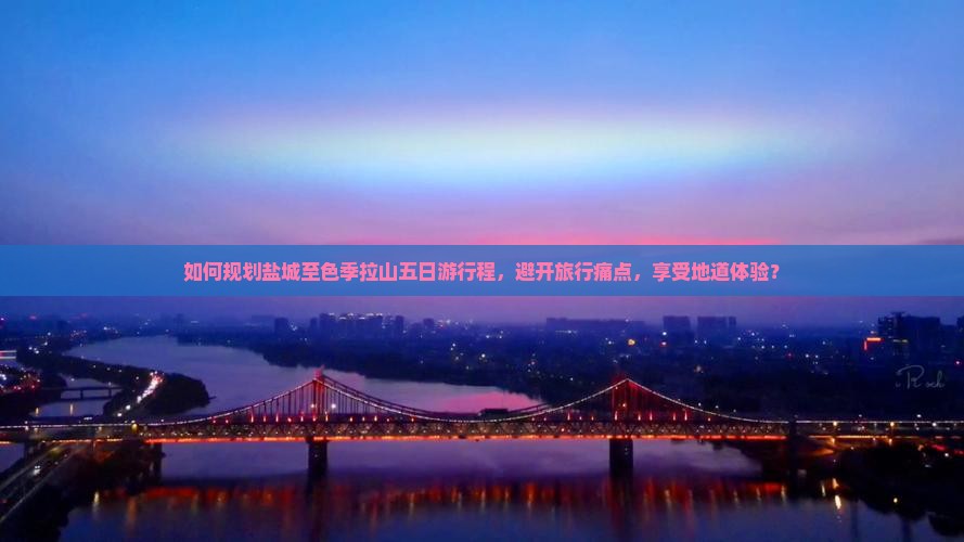如何规划盐城至色季拉山五日游行程，避开旅行痛点，享受地道体验？