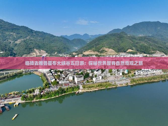 临猗去雅鲁藏布大峡谷五日游：探秘世界屋脊自然奇观之旅