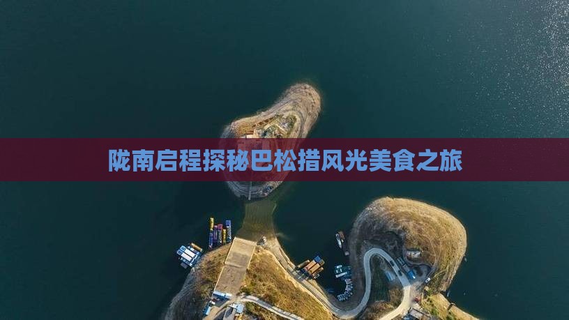 陇南启程探秘巴松措风光美食之旅