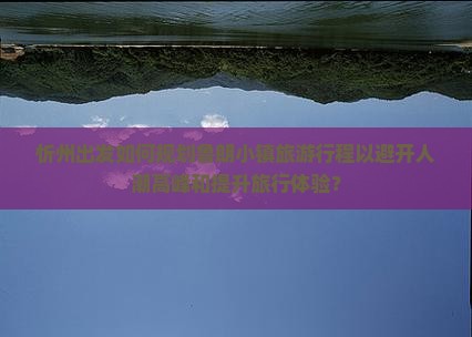 忻州出发如何规划鲁朗小镇旅游行程以避开人潮高峰和提升旅行体验？
