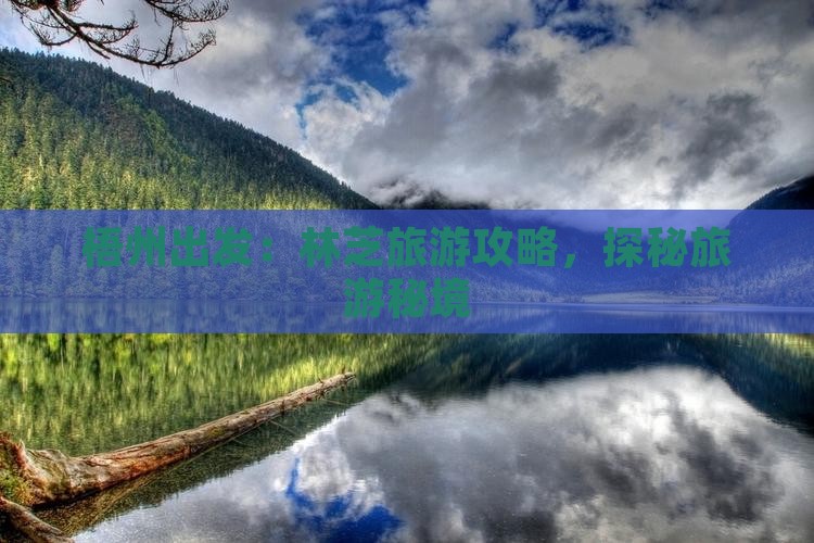 梧州出发：林芝旅游攻略，探秘旅游秘境