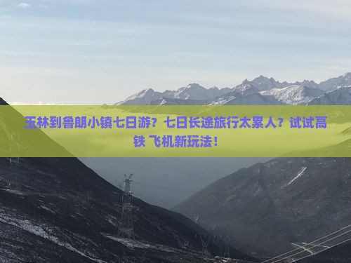 玉林到鲁朗小镇七日游？七日长途旅行太累人？试试高铁+飞机新玩法！